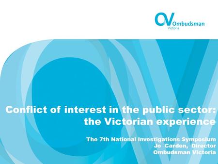 Conflict of interest in the public sector: the Victorian experience The 7th National Investigations Symposium Jo Carden, Director Ombudsman Victoria.