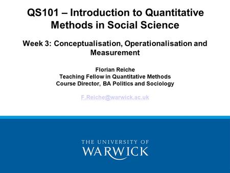 QS101 – Introduction to Quantitative Methods in Social Science Week 3: Conceptualisation, Operationalisation and Measurement Florian Reiche Teaching Fellow.