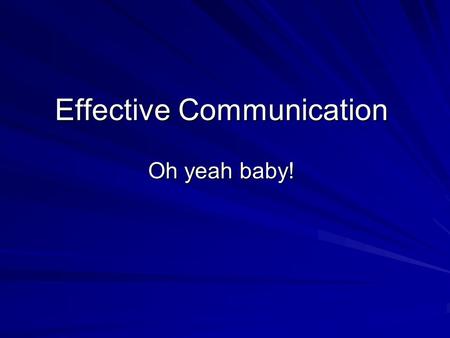 Effective Communication Oh yeah baby!. What Makes Effective Communication ‘Effective’? 1. Communication MUST be understood fully, it must be 2-way. 2.