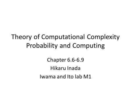 Theory of Computational Complexity Probability and Computing Chapter Hikaru Inada Iwama and Ito lab M1.