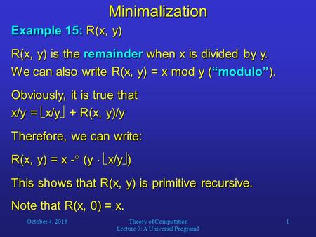 October 4, 2016Theory of Computation Lecture 9: A Universal Program I 1Minimalization Example 15: R(x, y) R(x, y) is the remainder when x is divided by.