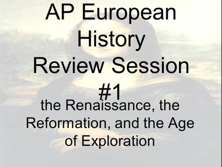 AP European History Review Session #1 the Renaissance, the Reformation, and the Age of Exploration.