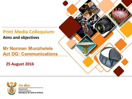 Print Media Colloquium: Aims and objectives Mr Norman Munzhelele Act DG: Communications 25 August 2016.