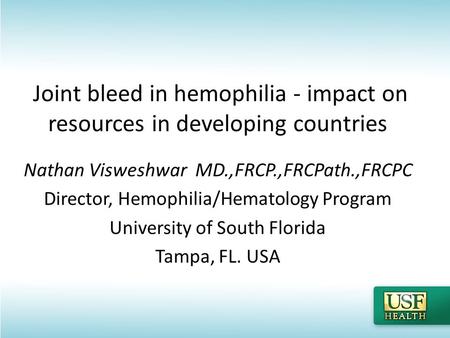 Nathan Visweshwar MD.,FRCP.,FRCPath.,FRCPC Director, Hemophilia/Hematology Program University of South Florida Tampa, FL. USA Joint bleed in hemophilia.