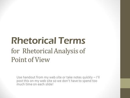 Rhetorical Terms for Rhetorical Analysis of Point of View Use handout from my web site or take notes quickly – I’ll post this on my web site so we don’t.