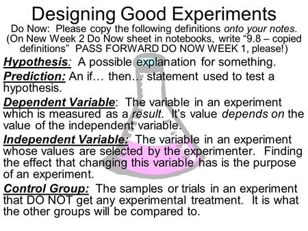 Designing Good Experiments Do Now: Please copy the following definitions onto your notes. (On New Week 2 Do Now sheet in notebooks, write “9.8 – copied.