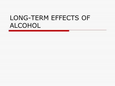 LONG-TERM EFFECTS OF ALCOHOL.  The person who drinks excessively for a long period of time is at risk for developing serious health problems. Long-term.