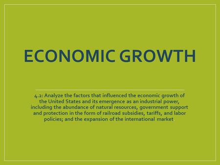 ECONOMIC GROWTH 4.2: Analyze the factors that influenced the economic growth of the United States and its emergence as an industrial power, including the.