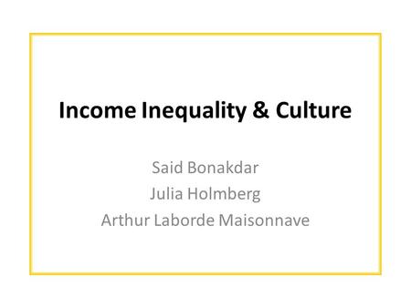 Income Inequality & Culture Said Bonakdar Julia Holmberg Arthur Laborde Maisonnave.