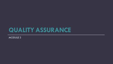 QUALITY ASSURANCE MODULE 3. Definitions Quality Assurance - A process/effort that ensures that processes are followed, that the processes of doing right.