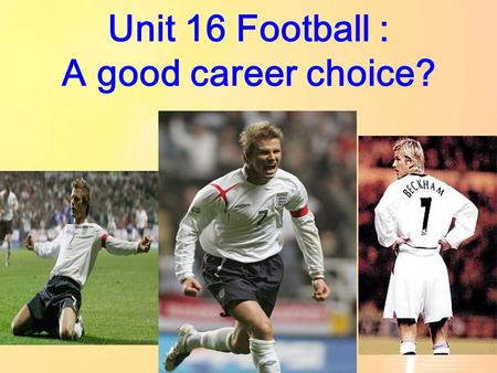 Unit 16 Football : A good career choice? Personal profile Name: David Beckham Date of Birth: 02 May 1975 Nationality: English Height : 180cm Weight :67kg.