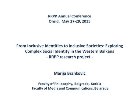 RRPP Annual Conference Ohrid, May 27-29, 2015 From Inclusive Identities to Inclusive Societies: Exploring Complex Social Identity in the Western Balkans.