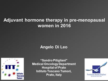 Angelo Di Leo “Sandro Pitigliani” Medical Oncology Department Hospital of Prato Istituto Toscano Tumori, Prato, Italy Adjuvant hormone therapy in pre-menopausal.