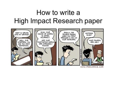 How to write a High Impact Research paper. Learning objectives 1.What does it take to get a paper published? 1.What is High Impact vs. Low Impact writing?