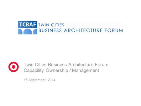 Twin Cities Business Architecture Forum Capability Ownership / Management 16 September, 2014.