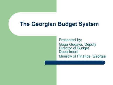 The Georgian Budget System Presented by: Goga Gugava, Deputy Director of Budget Department Ministry of Finance, Georgia.