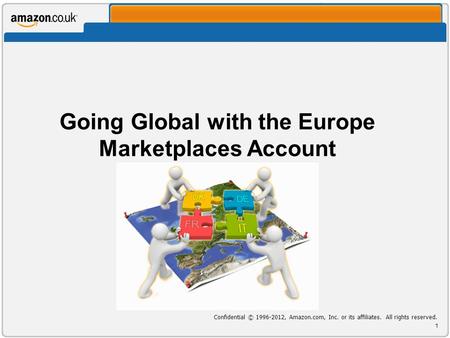 Going Global with the Europe Marketplaces Account Confidential © , Amazon.com, Inc. or its affiliates. All rights reserved. 1.