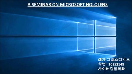 A SEMINAR ON MICROSOFT HOLOLENS 레자 끄리스디안도 학번 : 사이버경찰학과.