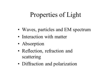 Properties of Light Waves, particles and EM spectrum Interaction with matter Absorption Reflection, refraction and scattering Diffraction and polarization.