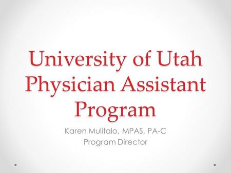 University of Utah Physician Assistant Program Karen Mulitalo, MPAS, PA-C Program Director.