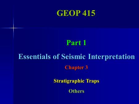 GEOP 415 Part 1 Essentials of Seismic Interpretation Chapter 3 Stratigraphic Traps Others.