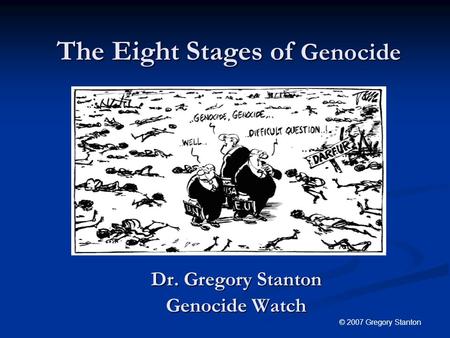 The Eight Stages of Genocide Dr. Gregory Stanton Genocide Watch © 2007 Gregory Stanton.