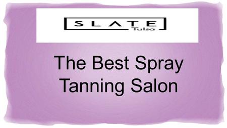 The Best Spray Tanning Salon. INTRODUCTIOnINTRODUCTIOn Slate salon is one of the best tanning salon in Tulsa.It is located in the heart of Brookside.Its.