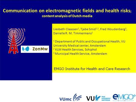 Communication on electromagnetic fields and health risks ; content analysis of Dutch media Liesbeth Claassen 1, Tjabe Smid 1,2, Fred Woudenberg 3, Danielle.