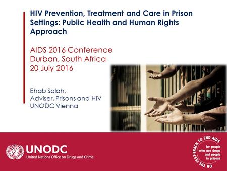 HIV Prevention, Treatment and Care in Prison Settings: Public Health and Human Rights Approach AIDS 2016 Conference Durban, South Africa 20 July 2016 Ehab.