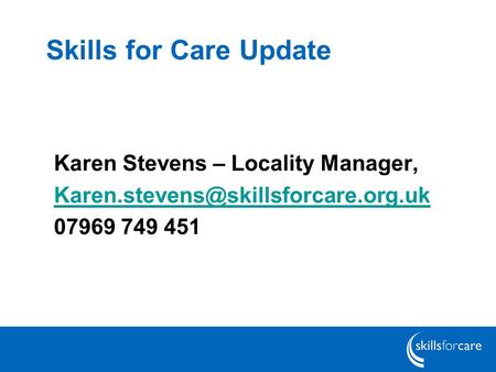 Skills for Care Update Karen Stevens – Locality Manager,