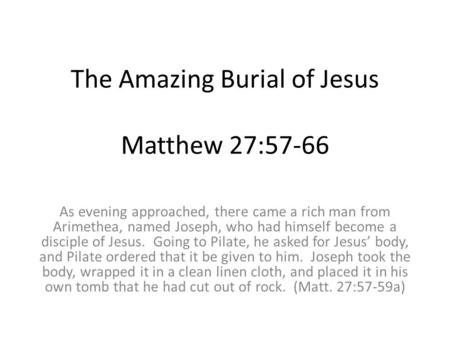 The Amazing Burial of Jesus Matthew 27:57-66 As evening approached, there came a rich man from Arimethea, named Joseph, who had himself become a disciple.