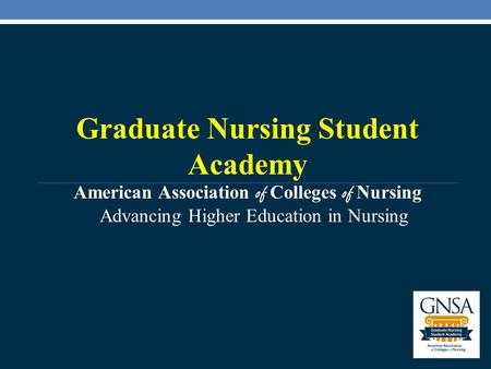 Advancing Higher Education in Nursing Graduate Nursing Student Academy American Association of Colleges of Nursing.