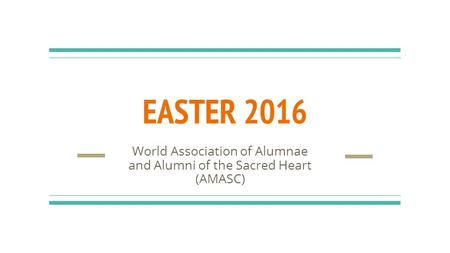 EASTER 2016 World Association of Alumnae and Alumni of the Sacred Heart (AMASC)