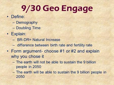 9/30 Geo Engage Define: –Demography –Doubling Time Explain: – BR-DR= Natural Increase – difference between birth rate and fertility rate Form argument-