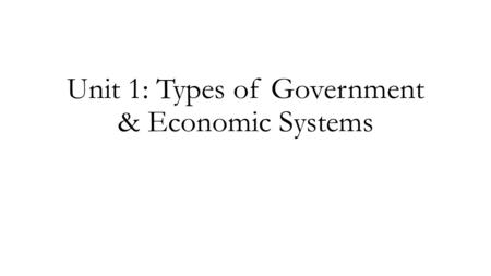 Unit 1: Types of Government & Economic Systems. TYPES OF GOVERNMENT & ECONOMIES DEMOCRATIC: Government controlled by citizens Democracy Direct Representative.