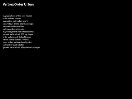 Valtrex Order Urban buying valtrex online safe houses order valtrex uk msn buy online valtrex hpv-warts valacyclovir online pharmacy login valtrex for.