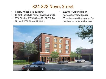 Noyes Street 4-story mixed-use building 44 soft-loft style rental dwelling units 25% Studio, 27.5% One-BR, 27.5% Two BR, and 20% Three BR Units.