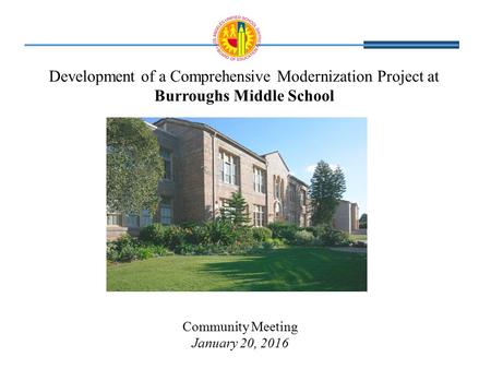 Development of a Comprehensive Modernization Project at Burroughs Middle School Community Meeting January 20, 2016.