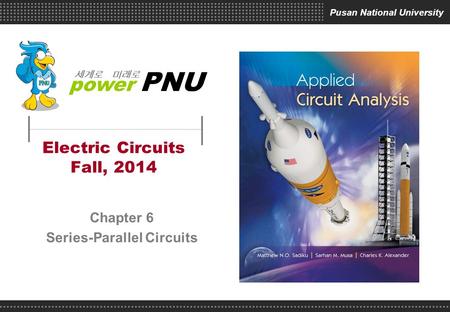 Pusan National University power PNU 세계로 미래로 Electric Circuits Fall, 2014 Chapter 6 Series-Parallel Circuits.