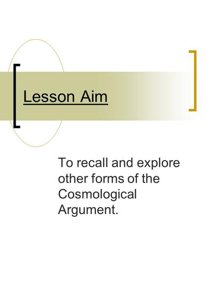 Lesson Aim To recall and explore other forms of the Cosmological Argument.