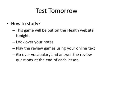 Test Tomorrow How to study? – This game will be put on the Health website tonight. – Look over your notes – Play the review games using your online text.