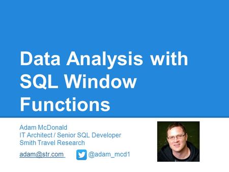 Data Analysis with SQL Window Functions Adam McDonald IT Architect / Senior SQL Developer Smith Travel