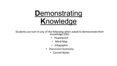 Demonstrating Knowledge Students can turn in any of the following when asked to demonstrate their knowledge (DK): Powerpoint Mind Map Infographic Discussion.