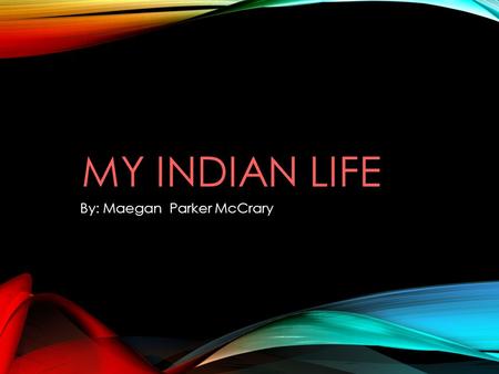 MY INDIAN LIFE By: Maegan Parker McCrary. ABOUT ME hi my name is This is my story …