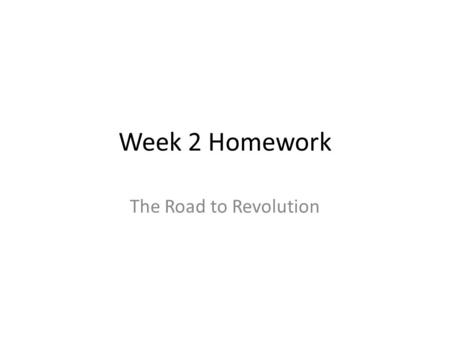 Week 2 Homework The Road to Revolution. DO NOT COPY THIS SLIDE Students will be able to by the end of this ppt 1.Explain the reasons why the colonies.