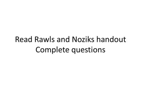 Read Rawls and Noziks handout Complete questions.