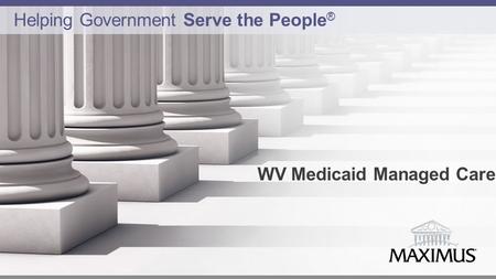 1 WV Medicaid Managed Care Helping Government Serve the People ®