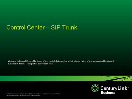 © 2011 CenturyLink, Inc. All Rights Reserved. Not to be distributed or reproduced by anyone other than CenturyLink entities and CenturyLink Channel Alliance.