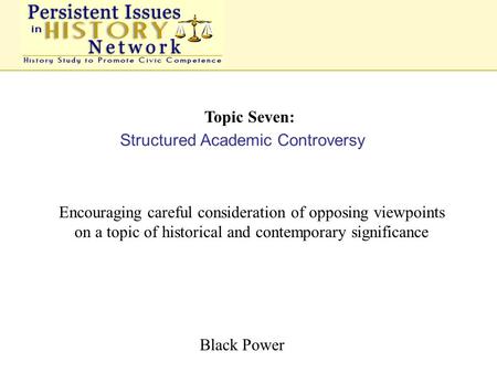 Topic Seven: Structured Academic Controversy Encouraging careful consideration of opposing viewpoints on a topic of historical and contemporary significance.