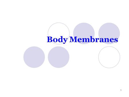 Body Membranes 1. Membranes are simple organs Covers surfaces Line body cavities Form protective sheets around organs 2.